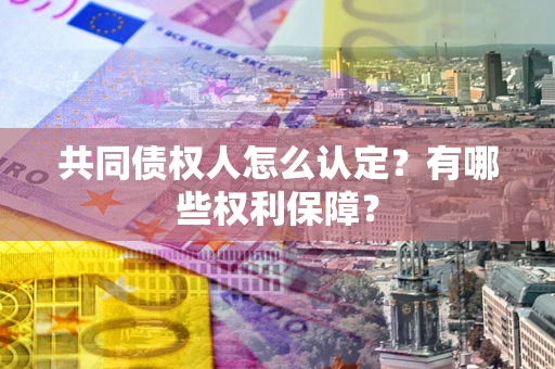 北京共同债权人怎么认定？有哪些权利保障？