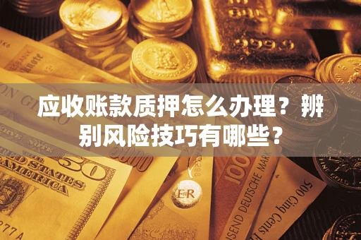 北京应收账款质押怎么办理？辨别风险技巧有哪些？
