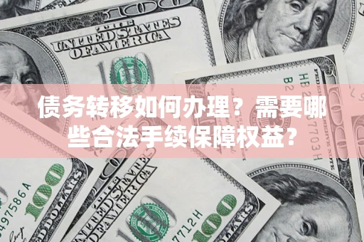 北京债务转移如何办理？需要哪些合法手续保障权益？