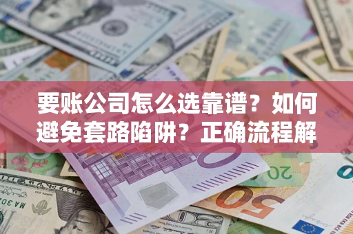 北京要账公司怎么选靠谱？如何避免套路陷阱？正确流程解析