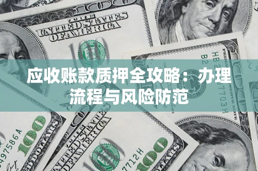 北京应收账款质押全攻略：办理流程与风险防范