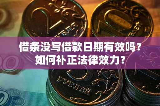 北京借条没写借款日期有效吗？如何补正法律效力？