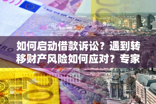 北京如何启动借款诉讼？遇到转移财产风险如何应对？专家解局支招