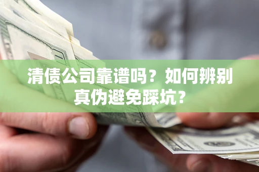 北京清债公司靠谱吗？如何辨别真伪避免踩坑？