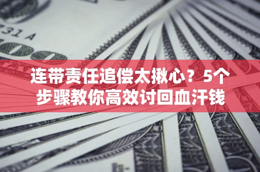 北京连带责任追偿太揪心？5个步骤教你高效讨回血汗钱
