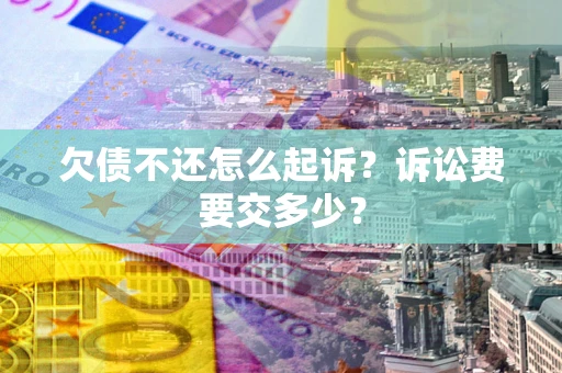 北京欠债不还怎么起诉？诉讼费要交多少？