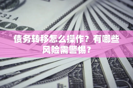北京债务转移怎么操作？有哪些风险需警惕？