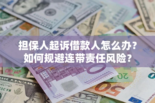 北京担保人起诉借款人怎么办？如何规避连带责任风险？
