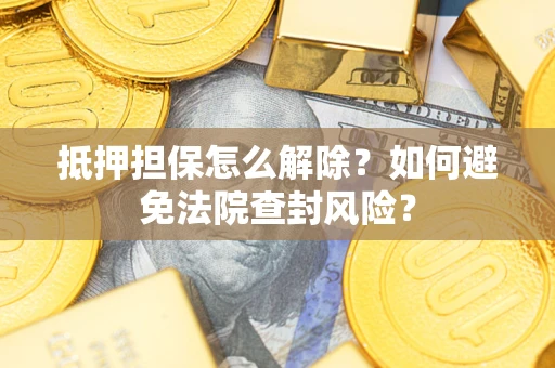 北京抵押担保怎么解除？如何避免法院查封风险？