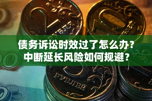 北京债务诉讼时效过了怎么办？中断延长风险如何规避？