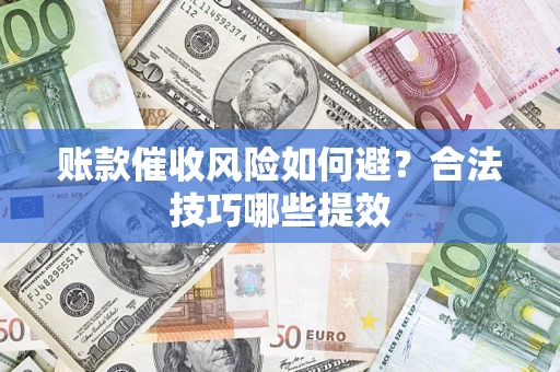 北京账款催收风险如何避？合法技巧哪些提效