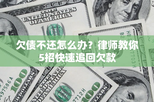北京欠债不还怎么办？律师教你5招快速追回欠款