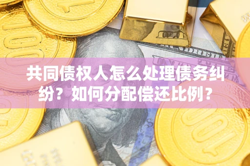 北京共同债权人怎么处理债务纠纷？如何分配偿还比例？