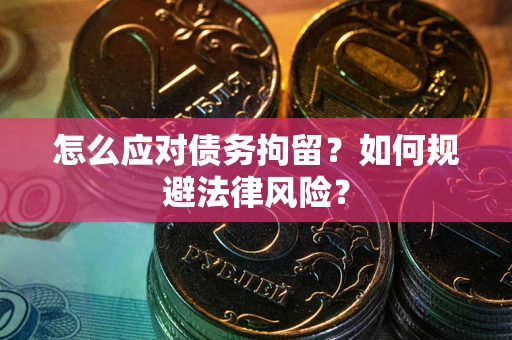 北京怎么应对债务拘留？如何规避法律风险？