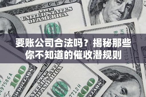 北京要账公司合法吗？揭秘那些你不知道的催收潜规则
