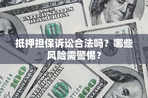 北京抵押担保诉讼合法吗？哪些风险需警惕？