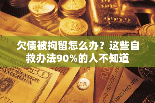 北京欠债被拘留怎么办？这些自救办法90%的人不知道