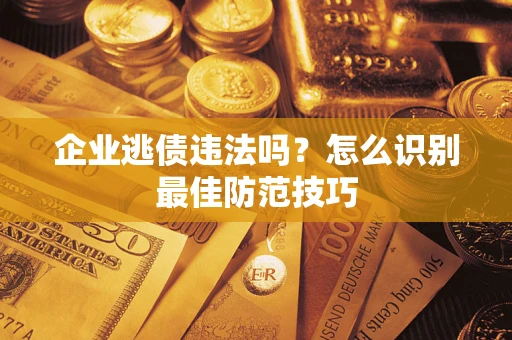 北京企业逃债违法吗？怎么识别最佳防范技巧