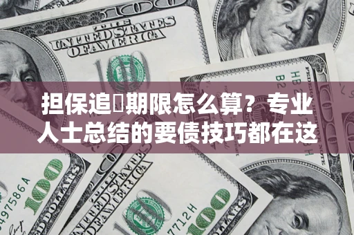 北京担保追償期限怎么算？专业人士总结的要债技巧都在这里了