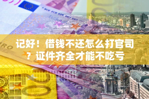 北京记好！借钱不还怎么打官司？证件齐全才能不吃亏