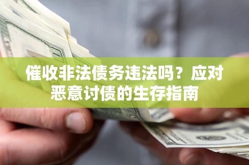 北京催收非法债务违法吗？应对恶意讨债的生存指南