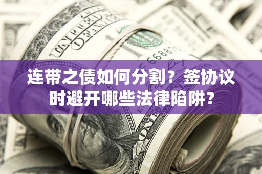 北京连带之债如何分割？签协议时避开哪些法律陷阱？