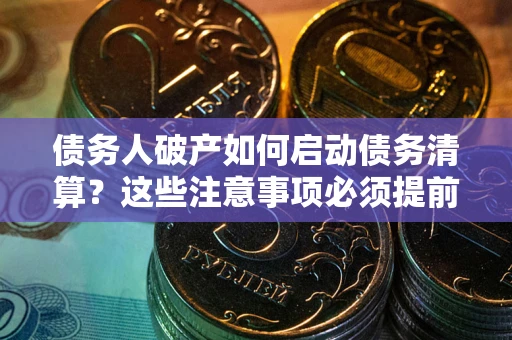 北京债务人破产如何启动债务清算？这些注意事项必须提前知道