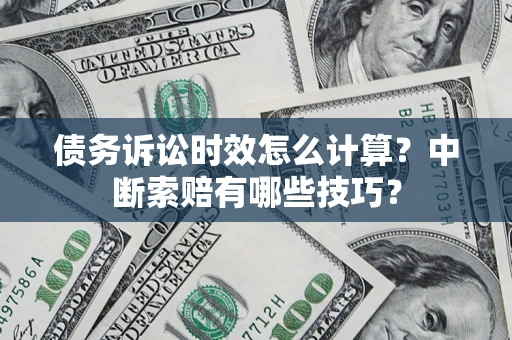 北京债务诉讼时效怎么计算？中断索赔有哪些技巧？