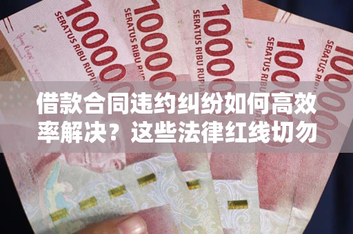 北京借款合同违约纠纷如何高效率解决？这些法律红线切勿触碰