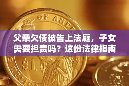 北京父亲欠债被告上法庭，子女需要担责吗？这份法律指南必须看完