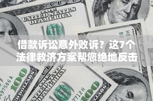 北京借款诉讼意外败诉？这7个法律救济方案帮您绝地反击！