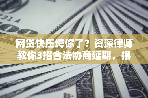 北京网贷快压垮你了？资深律师教你3招合法协商延期，摆脱暴力催收！