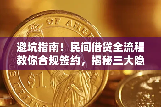 北京避坑指南！民间借贷全流程教你合规签约，揭秘三大隐形陷阱