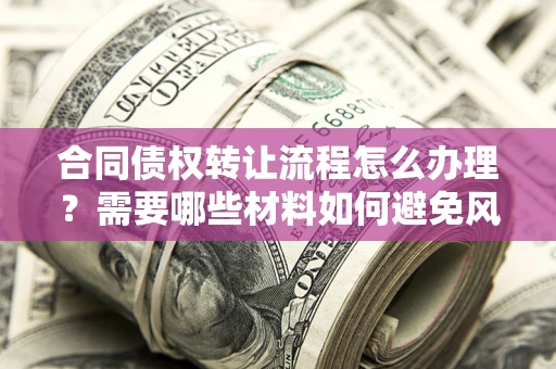 北京合同债权转让流程怎么办理？需要哪些材料如何避免风险？
