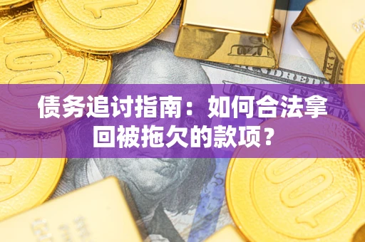 北京债务追讨指南：如何合法拿回被拖欠的款项？