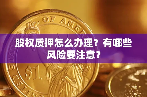 北京股权质押怎么办理？有哪些风险要注意？