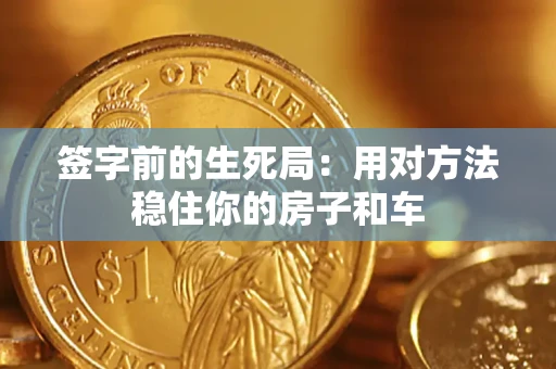 北京签字前的生死局：用对方法稳住你的房子和车