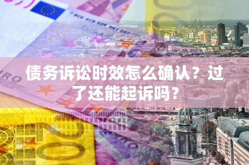 北京债务诉讼时效怎么确认？过了还能起诉吗？