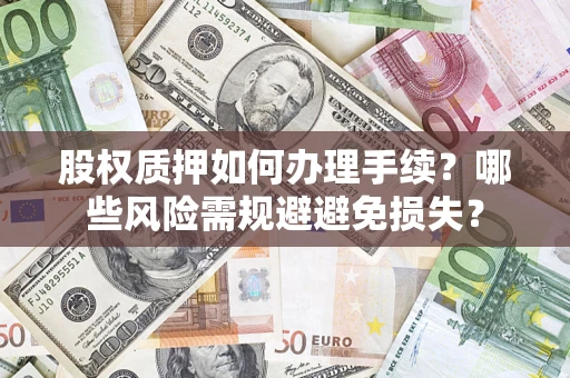 北京股权质押如何办理手续？哪些风险需规避避免损失？