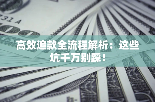 北京高效追款全流程解析：这些坑千万别踩！