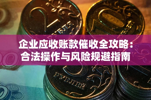 北京企业应收账款催收全攻略：合法操作与风险规避指南