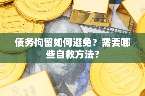 北京债务拘留如何避免？需要哪些自救方法？