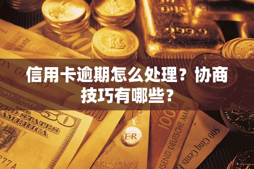 北京信用卡逾期怎么处理？协商技巧有哪些？