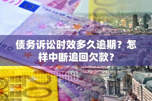 北京债务诉讼时效多久逾期？怎样中断追回欠款？