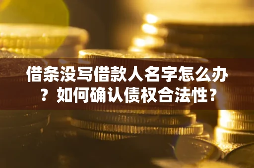 北京借条没写借款人名字怎么办？如何确认债权合法性？