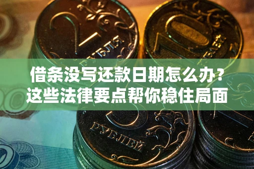 北京借条没写还款日期怎么办？这些法律要点帮你稳住局面