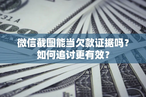 北京微信截图能当欠款证据吗？如何追讨更有效？