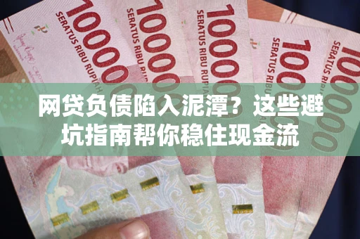 北京网贷负债陷入泥潭？这些避坑指南帮你稳住现金流