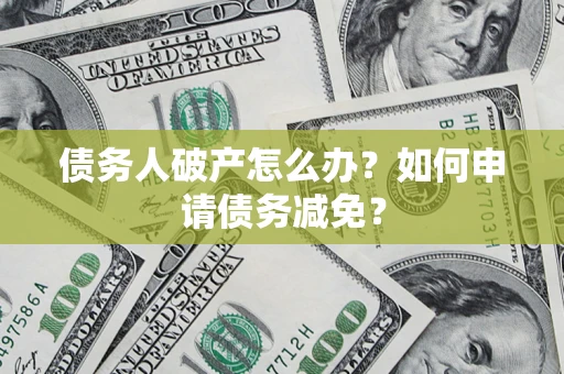 北京债务人破产怎么办？如何申请债务减免？
