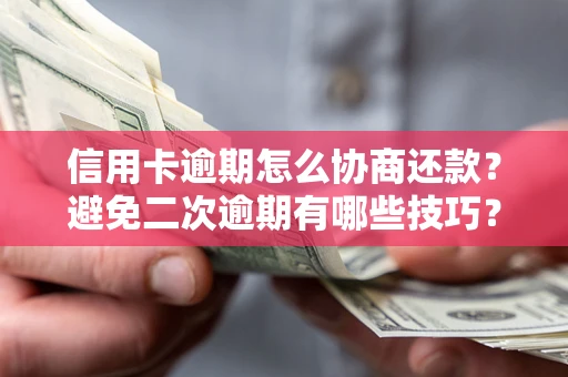 北京信用卡逾期怎么协商还款？避免二次逾期有哪些技巧？